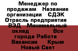 Менеджер по продажам › Название организации ­ СДЭК › Отрасль предприятия ­ ВЭД › Минимальный оклад ­ 15 000 - Все города Работа » Вакансии   . Крым,Новый Свет